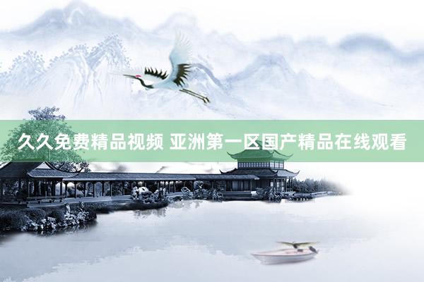 久久免费精品视频 亚洲第一区国产精品在线观看