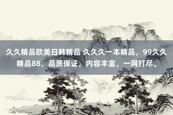 久久精品欧美日韩精品 久久久一本精品，99久久精品88，品质保证，内容丰富，一网打尽。