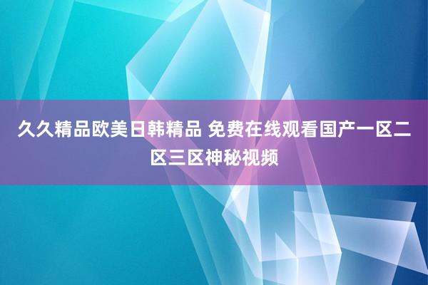 久久精品欧美日韩精品 免费在线观看国产一区二区三区神秘视频