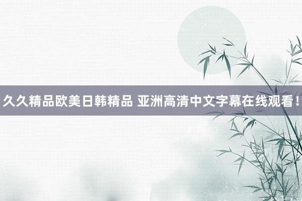 久久精品欧美日韩精品 亚洲高清中文字幕在线观看！