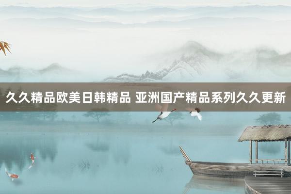 久久精品欧美日韩精品 亚洲国产精品系列久久更新