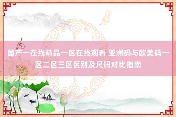 国产一在线精品一区在线观看 亚洲码与欧美码一区二区三区区别及尺码对比指南