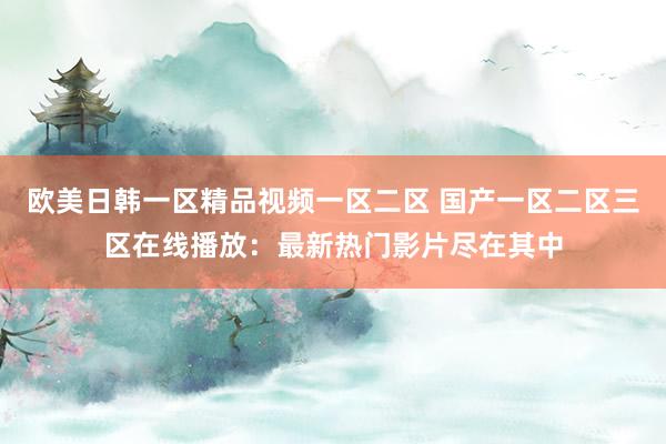 欧美日韩一区精品视频一区二区 国产一区二区三区在线播放：最新热门影片尽在其中