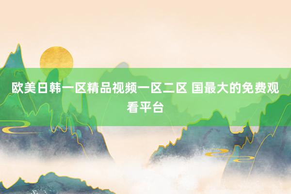 欧美日韩一区精品视频一区二区 国最大的免费观看平台