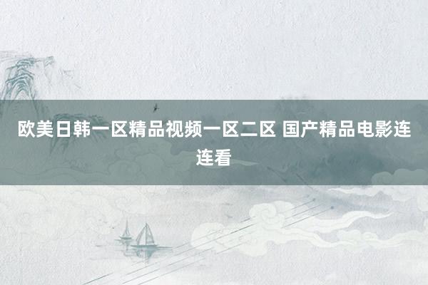 欧美日韩一区精品视频一区二区 国产精品电影连连看