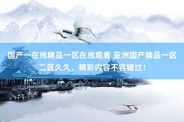 国产一在线精品一区在线观看 亚洲国产精品一区二区久久，精彩内容不容错过！