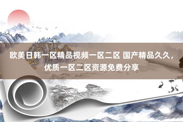 欧美日韩一区精品视频一区二区 国产精品久久，优质一区二区资源免费分享