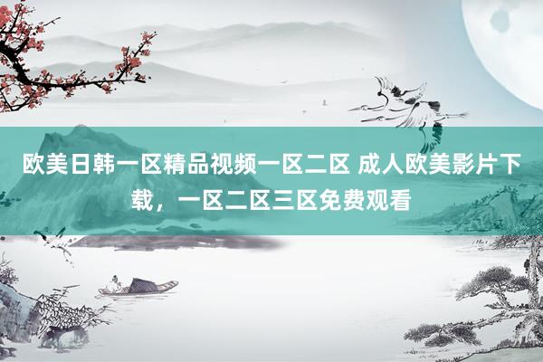 欧美日韩一区精品视频一区二区 成人欧美影片下载，一区二区三区免费观看