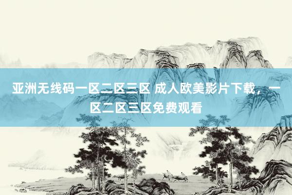 亚洲无线码一区二区三区 成人欧美影片下载，一区二区三区免费观看