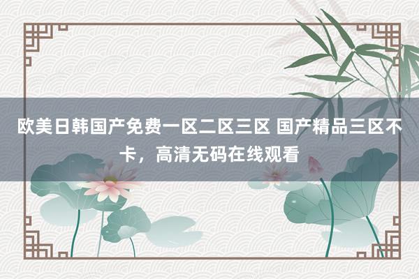 欧美日韩国产免费一区二区三区 国产精品三区不卡，高清无码在线观看
