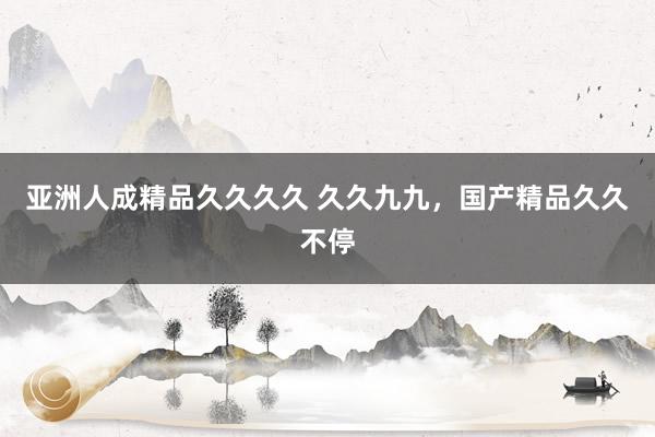 亚洲人成精品久久久久 久久九九，国产精品久久不停