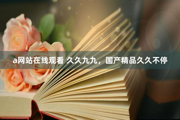 a网站在线观看 久久九九，国产精品久久不停